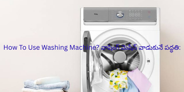 How To Use Washing Machine? వాషింగ్ మెషీన్ వాడుకునే పద్ధతి: