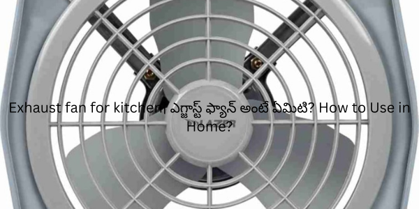 Exhaust fan for kitchen| ఎగ్జాస్ట్ ఫ్యాన్ అంటే ఏమిటి? How to Use in Home?