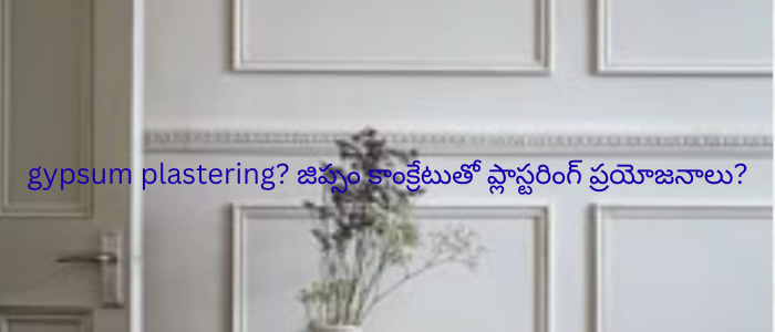 gypsum plastering? జిప్సం కాంక్రేటుతో ప్లాస్టరింగ్ ప్రయోజనాలు?