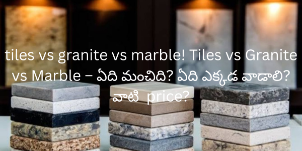 tiles vs granite vs marble! Tiles vs Granite vs Marble – ఏది మంచిది? ఏది ఎక్కడ వాడాలి? వాటి price?