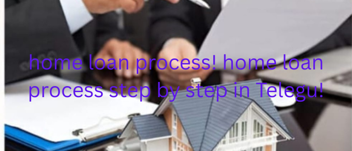 home loan process! home loan process step by step in Telegu!