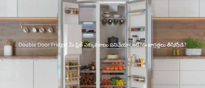 Double Door Fridge! మీ ఫ్రిజ్ ఎక్కువకాలం పనిచేయాలంటే?ఈ జాగ్రత్తలు తీసికోండి?