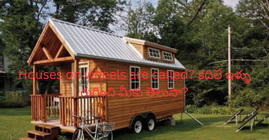 Houses on wheels are called? కదిలే ఇళ్ళు గురించి మీకు తెలుసా?
