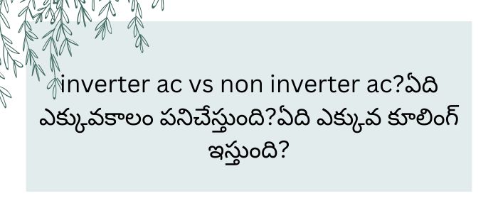 inverter ac vs non inverter ac?ఏది ఎక్కువకాలం పనిచేస్తుంది?ఏది ఎక్కువ కూలింగ్ ఇస్తుంది?